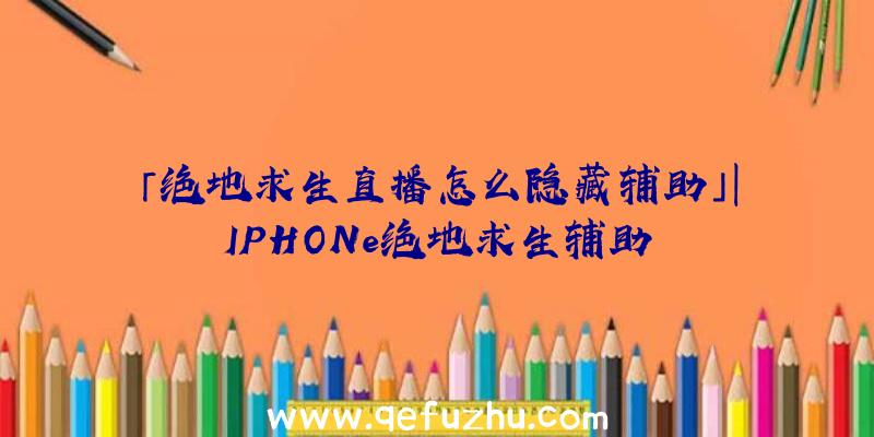 「绝地求生直播怎么隐藏辅助」|IPHONe绝地求生辅助